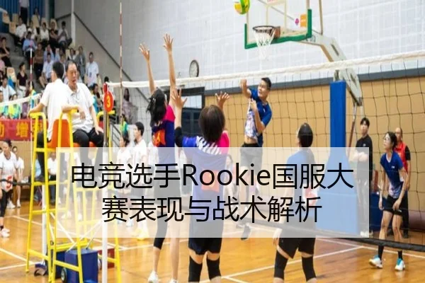 电竞选手Rookie国服大赛表现与战术解析